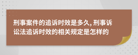 刑事案件的追诉时效是多久, 刑事诉讼法追诉时效的相关规定是怎样的