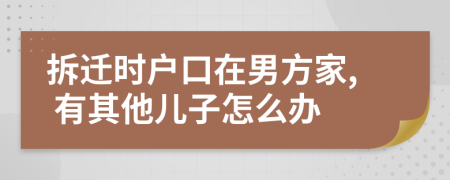 拆迁时户口在男方家, 有其他儿子怎么办