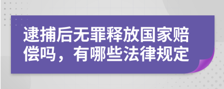 逮捕后无罪释放国家赔偿吗，有哪些法律规定