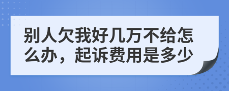 别人欠我好几万不给怎么办，起诉费用是多少