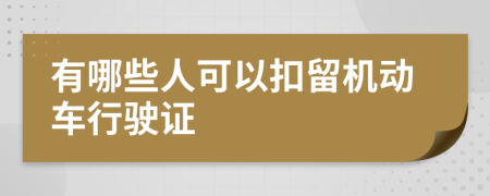 有哪些人可以扣留机动车行驶证