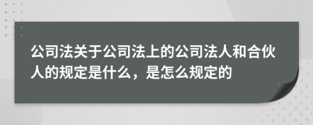 公司法关于公司法上的公司法人和合伙人的规定是什么，是怎么规定的