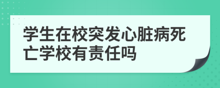 学生在校突发心脏病死亡学校有责任吗