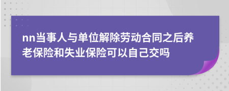 nn当事人与单位解除劳动合同之后养老保险和失业保险可以自己交吗