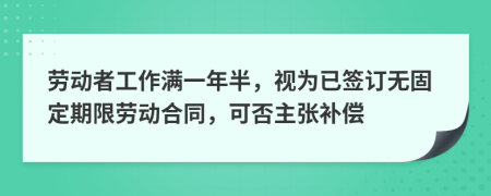 劳动者工作满一年半，视为已签订无固定期限劳动合同，可否主张补偿