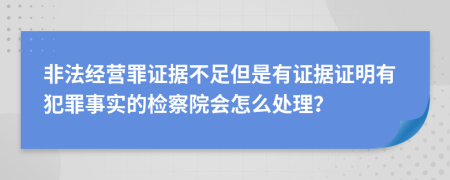 非法经营罪证据不足但是有证据证明有犯罪事实的检察院会怎么处理？