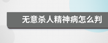 无意杀人精神病怎么判