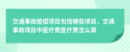 交通事故赔偿项目包括哪些项目，交通事故项目中医疗费医疗费怎么算