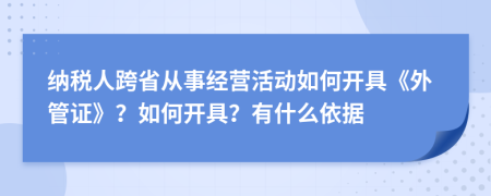 纳税人跨省从事经营活动如何开具《外管证》？如何开具？有什么依据