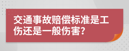 交通事故赔偿标准是工伤还是一般伤害？