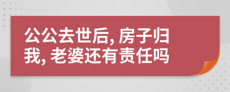 公公去世后, 房子归我, 老婆还有责任吗