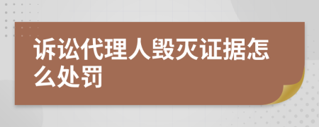 诉讼代理人毁灭证据怎么处罚