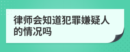 律师会知道犯罪嫌疑人的情况吗