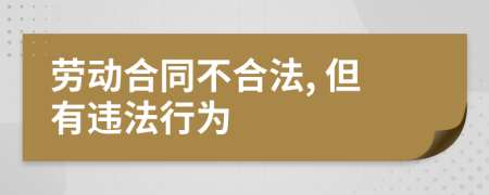 劳动合同不合法, 但有违法行为