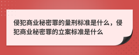 侵犯商业秘密罪的量刑标准是什么，侵犯商业秘密罪的立案标准是什么