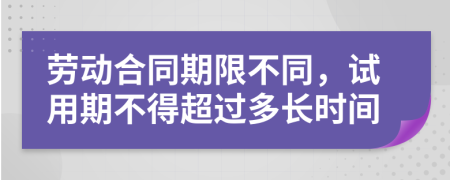 劳动合同期限不同，试用期不得超过多长时间