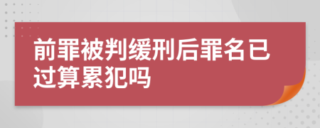 前罪被判缓刑后罪名已过算累犯吗