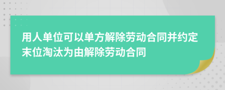 用人单位可以单方解除劳动合同并约定末位淘汰为由解除劳动合同