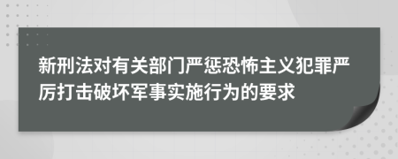 新刑法对有关部门严惩恐怖主义犯罪严厉打击破坏军事实施行为的要求