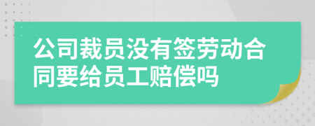 公司裁员没有签劳动合同要给员工赔偿吗