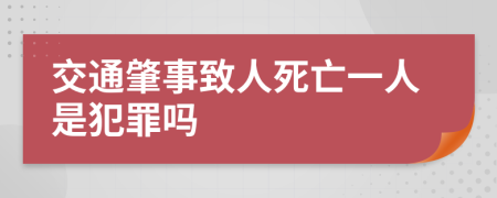 交通肇事致人死亡一人是犯罪吗