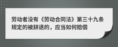 劳动者没有《劳动合同法》第三十九条规定的被辞退的，应当如何赔偿