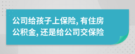 公司给孩子上保险, 有住房公积金, 还是给公司交保险