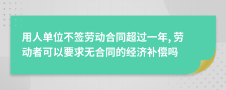 用人单位不签劳动合同超过一年, 劳动者可以要求无合同的经济补偿吗