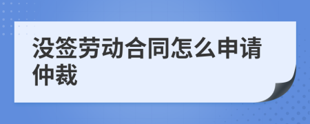 没签劳动合同怎么申请仲裁