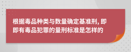 根据毒品种类与数量确定基准刑, 即即有毒品犯罪的量刑标准是怎样的