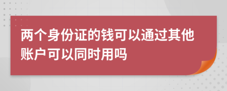 两个身份证的钱可以通过其他账户可以同时用吗