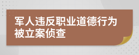 军人违反职业道德行为被立案侦查