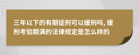 三年以下的有期徒刑可以缓刑吗, 缓刑考验期满的法律规定是怎么样的