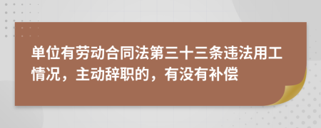 单位有劳动合同法第三十三条违法用工情况，主动辞职的，有没有补偿