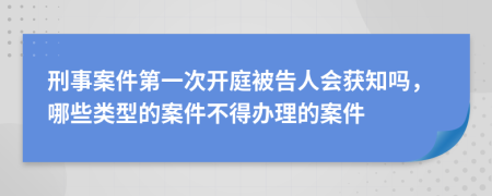 刑事案件第一次开庭被告人会获知吗，哪些类型的案件不得办理的案件