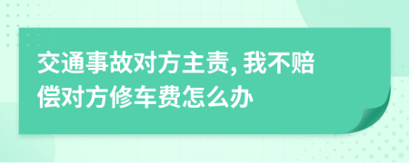 交通事故对方主责, 我不赔偿对方修车费怎么办