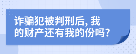 诈骗犯被判刑后, 我的财产还有我的份吗?