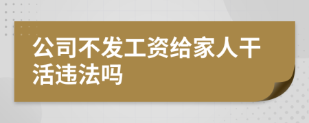 公司不发工资给家人干活违法吗