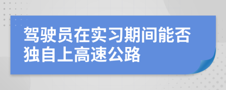 驾驶员在实习期间能否独自上高速公路