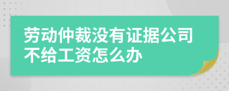 劳动仲裁没有证据公司不给工资怎么办