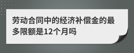 劳动合同中的经济补偿金的最多限额是12个月吗