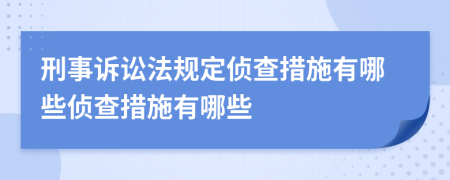 刑事诉讼法规定侦查措施有哪些侦查措施有哪些