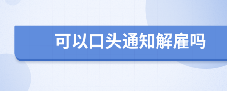 可以口头通知解雇吗