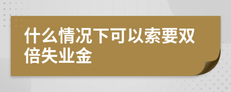 什么情况下可以索要双倍失业金