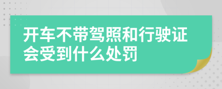 开车不带驾照和行驶证会受到什么处罚