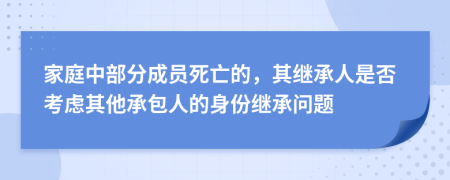 家庭中部分成员死亡的，其继承人是否考虑其他承包人的身份继承问题