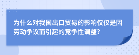 为什么对我国出口贸易的影响仅仅是因劳动争议而引起的竞争性调整？