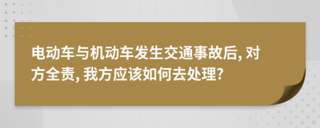 电动车与机动车发生交通事故后, 对方全责, 我方应该如何去处理?