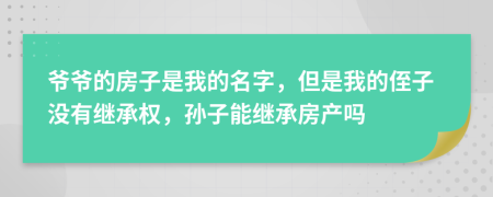 爷爷的房子是我的名字，但是我的侄子没有继承权，孙子能继承房产吗