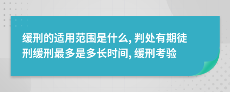 缓刑的适用范围是什么, 判处有期徒刑缓刑最多是多长时间, 缓刑考验